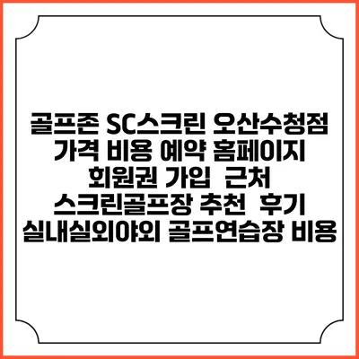 골프존 SC스크린 오산수청점 가격 비용 예약 홈페이지 | 회원권 가입 | 근처 스크린골프장 추천 | 후기 | 실내실외야외 골프연습장 비용