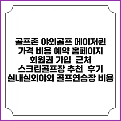 골프존 야외골프 메이저퀸 가격 비용 예약 홈페이지 | 회원권 가입 | 근처 스크린골프장 추천 | 후기 | 실내실외야외 골프연습장 비용