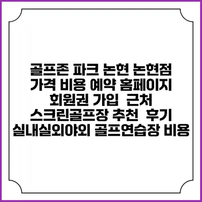 골프존 파크 논현 논현점 가격 비용 예약 홈페이지 | 회원권 가입 | 근처 스크린골프장 추천 | 후기 | 실내실외야외 골프연습장 비용