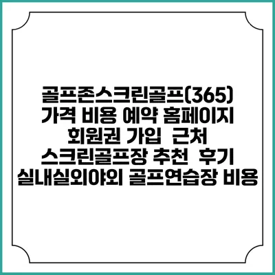 골프존스크린골프(365) 가격 비용 예약 홈페이지 | 회원권 가입 | 근처 스크린골프장 추천 | 후기 | 실내실외야외 골프연습장 비용
