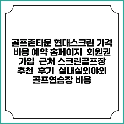 골프존타운 현대스크린 가격 비용 예약 홈페이지 | 회원권 가입 | 근처 스크린골프장 추천 | 후기 | 실내실외야외 골프연습장 비용