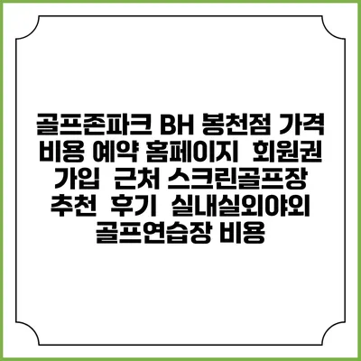골프존파크 BH 봉천점 가격 비용 예약 홈페이지 | 회원권 가입 | 근처 스크린골프장 추천 | 후기 | 실내실외야외 골프연습장 비용