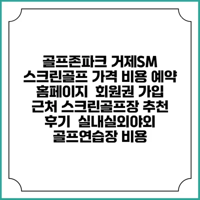 골프존파크 거제SM 스크린골프 가격 비용 예약 홈페이지 | 회원권 가입 | 근처 스크린골프장 추천 | 후기 | 실내실외야외 골프연습장 비용