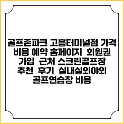 골프존파크 고흥터미널점 가격 비용 예약 홈페이지 | 회원권 가입 | 근처 스크린골프장 추천 | 후기 | 실내실외야외 골프연습장 비용