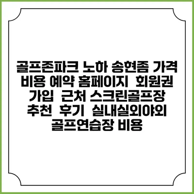 골프존파크 노하 송현좀 가격 비용 예약 홈페이지 | 회원권 가입 | 근처 스크린골프장 추천 | 후기 | 실내실외야외 골프연습장 비용