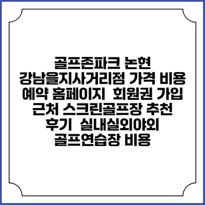 골프존파크 논현 강남을지사거리점 가격 비용 예약 홈페이지 | 회원권 가입 | 근처 스크린골프장 추천 | 후기 | 실내실외야외 골프연습장 비용