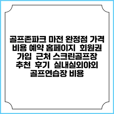 골프존파크 마전 완정점 가격 비용 예약 홈페이지 | 회원권 가입 | 근처 스크린골프장 추천 | 후기 | 실내실외야외 골프연습장 비용