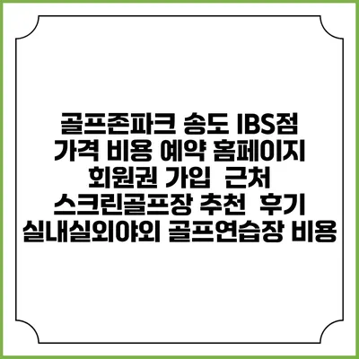 골프존파크 송도 IBS점 가격 비용 예약 홈페이지 | 회원권 가입 | 근처 스크린골프장 추천 | 후기 | 실내실외야외 골프연습장 비용