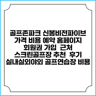 골프존파크 신봉비전파이브 가격 비용 예약 홈페이지 | 회원권 가입 | 근처 스크린골프장 추천 | 후기 | 실내실외야외 골프연습장 비용