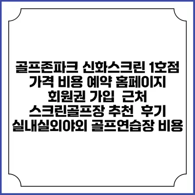 골프존파크 신화스크린 1호점 가격 비용 예약 홈페이지 | 회원권 가입 | 근처 스크린골프장 추천 | 후기 | 실내실외야외 골프연습장 비용