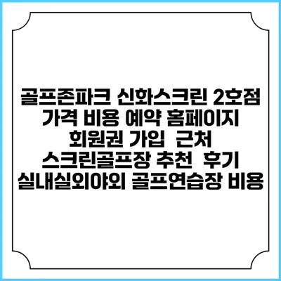 골프존파크 신화스크린 2호점 가격 비용 예약 홈페이지 | 회원권 가입 | 근처 스크린골프장 추천 | 후기 | 실내실외야외 골프연습장 비용