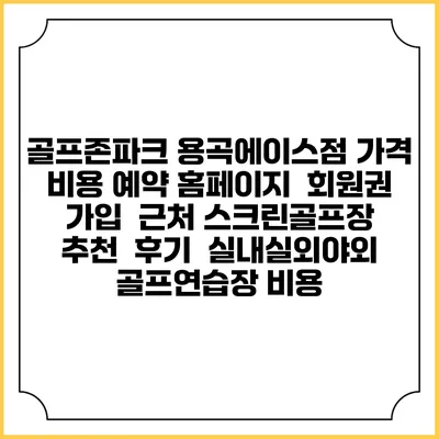 골프존파크 용곡에이스점 가격 비용 예약 홈페이지 | 회원권 가입 | 근처 스크린골프장 추천 | 후기 | 실내실외야외 골프연습장 비용