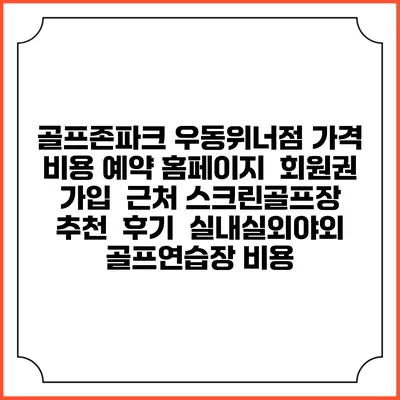골프존파크 우동위너점 가격 비용 예약 홈페이지 | 회원권 가입 | 근처 스크린골프장 추천 | 후기 | 실내실외야외 골프연습장 비용