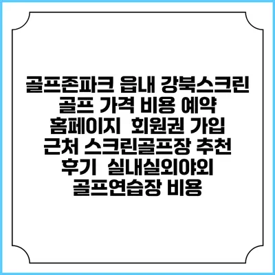 골프존파크 읍내 강북스크린 골프 가격 비용 예약 홈페이지 | 회원권 가입 | 근처 스크린골프장 추천 | 후기 | 실내실외야외 골프연습장 비용