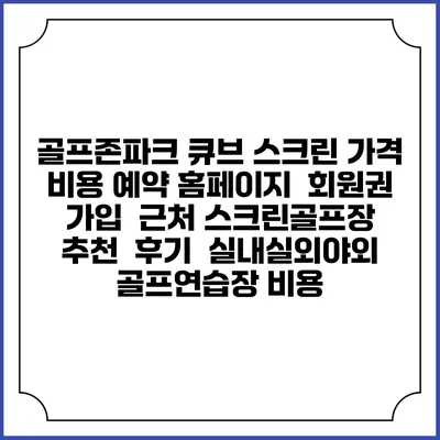 골프존파크 큐브 스크린 가격 비용 예약 홈페이지 | 회원권 가입 | 근처 스크린골프장 추천 | 후기 | 실내실외야외 골프연습장 비용