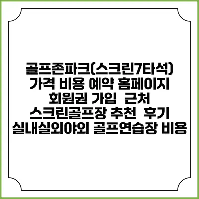골프존파크(스크린7타석) 가격 비용 예약 홈페이지 | 회원권 가입 | 근처 스크린골프장 추천 | 후기 | 실내실외야외 골프연습장 비용