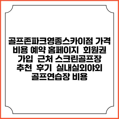 골프존파크영종스카이점 가격 비용 예약 홈페이지 | 회원권 가입 | 근처 스크린골프장 추천 | 후기 | 실내실외야외 골프연습장 비용