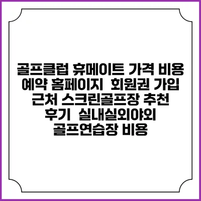 골프클럽 휴메이트 가격 비용 예약 홈페이지 | 회원권 가입 | 근처 스크린골프장 추천 | 후기 | 실내실외야외 골프연습장 비용