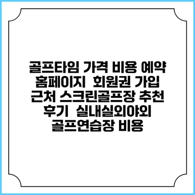 골프타임 가격 비용 예약 홈페이지 | 회원권 가입 | 근처 스크린골프장 추천 | 후기 | 실내실외야외 골프연습장 비용