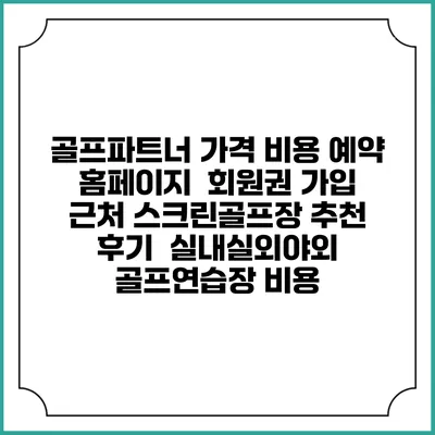 골프파트너 가격 비용 예약 홈페이지 | 회원권 가입 | 근처 스크린골프장 추천 | 후기 | 실내실외야외 골프연습장 비용