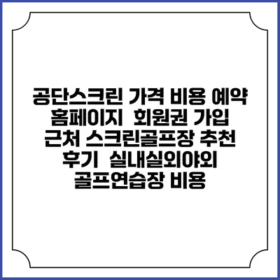 공단스크린 가격 비용 예약 홈페이지 | 회원권 가입 | 근처 스크린골프장 추천 | 후기 | 실내실외야외 골프연습장 비용