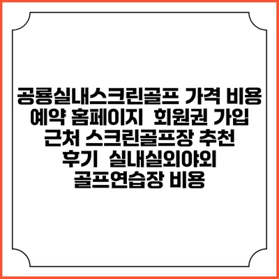 공룡실내스크린골프 가격 비용 예약 홈페이지 | 회원권 가입 | 근처 스크린골프장 추천 | 후기 | 실내실외야외 골프연습장 비용