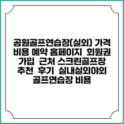 공원골프연습장(실외) 가격 비용 예약 홈페이지 | 회원권 가입 | 근처 스크린골프장 추천 | 후기 | 실내실외야외 골프연습장 비용