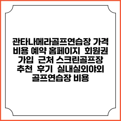 관타나메라골프연습장 가격 비용 예약 홈페이지 | 회원권 가입 | 근처 스크린골프장 추천 | 후기 | 실내실외야외 골프연습장 비용