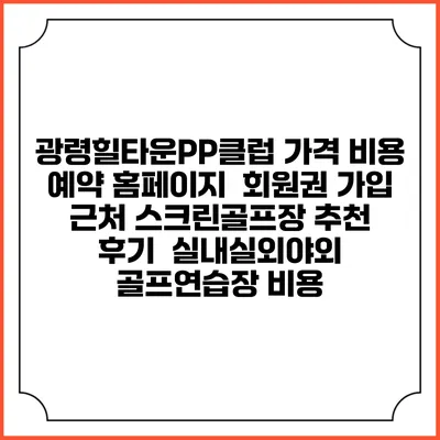 광령힐타운PP클럽 가격 비용 예약 홈페이지 | 회원권 가입 | 근처 스크린골프장 추천 | 후기 | 실내실외야외 골프연습장 비용