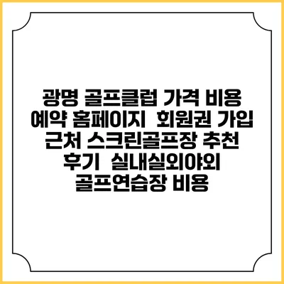 광명 골프클럽 가격 비용 예약 홈페이지 | 회원권 가입 | 근처 스크린골프장 추천 | 후기 | 실내실외야외 골프연습장 비용