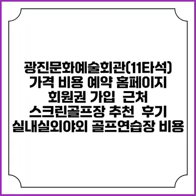 광진문화예술회관(11타석) 가격 비용 예약 홈페이지 | 회원권 가입 | 근처 스크린골프장 추천 | 후기 | 실내실외야외 골프연습장 비용