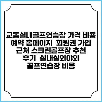 교동실내골프연습장 가격 비용 예약 홈페이지 | 회원권 가입 | 근처 스크린골프장 추천 | 후기 | 실내실외야외 골프연습장 비용