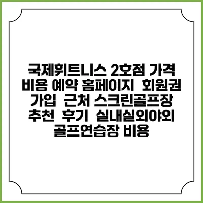 국제휘트니스 2호점 가격 비용 예약 홈페이지 | 회원권 가입 | 근처 스크린골프장 추천 | 후기 | 실내실외야외 골프연습장 비용