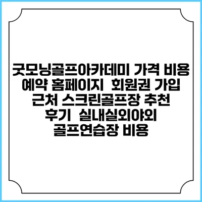 굿모닝골프아카데미 가격 비용 예약 홈페이지 | 회원권 가입 | 근처 스크린골프장 추천 | 후기 | 실내실외야외 골프연습장 비용