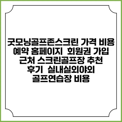 굿모닝골프존스크린 가격 비용 예약 홈페이지 | 회원권 가입 | 근처 스크린골프장 추천 | 후기 | 실내실외야외 골프연습장 비용