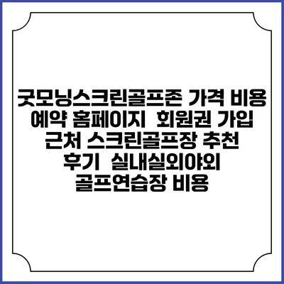 굿모닝스크린골프존 가격 비용 예약 홈페이지 | 회원권 가입 | 근처 스크린골프장 추천 | 후기 | 실내실외야외 골프연습장 비용
