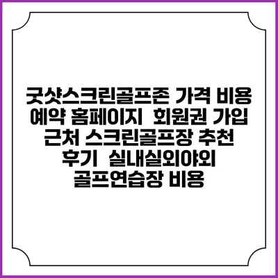 굿샷스크린골프존 가격 비용 예약 홈페이지 | 회원권 가입 | 근처 스크린골프장 추천 | 후기 | 실내실외야외 골프연습장 비용