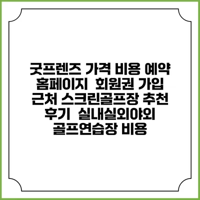 굿프렌즈 가격 비용 예약 홈페이지 | 회원권 가입 | 근처 스크린골프장 추천 | 후기 | 실내실외야외 골프연습장 비용