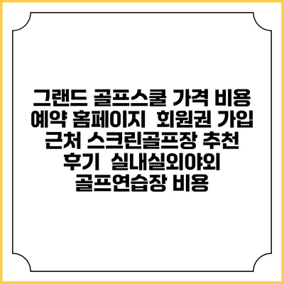 그랜드 골프스쿨 가격 비용 예약 홈페이지 | 회원권 가입 | 근처 스크린골프장 추천 | 후기 | 실내실외야외 골프연습장 비용