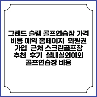 그랜드 슬램 골프연습장 가격 비용 예약 홈페이지 | 회원권 가입 | 근처 스크린골프장 추천 | 후기 | 실내실외야외 골프연습장 비용