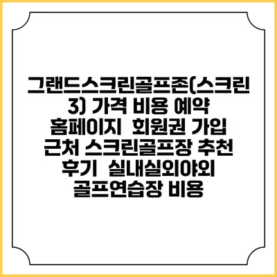그랜드스크린골프존(스크린 3) 가격 비용 예약 홈페이지 | 회원권 가입 | 근처 스크린골프장 추천 | 후기 | 실내실외야외 골프연습장 비용