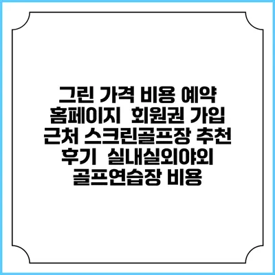 그린 가격 비용 예약 홈페이지 | 회원권 가입 | 근처 스크린골프장 추천 | 후기 | 실내실외야외 골프연습장 비용
