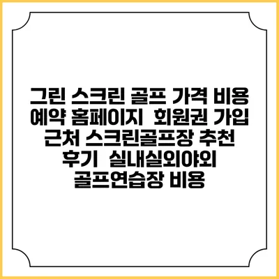 그린 스크린 골프 가격 비용 예약 홈페이지 | 회원권 가입 | 근처 스크린골프장 추천 | 후기 | 실내실외야외 골프연습장 비용