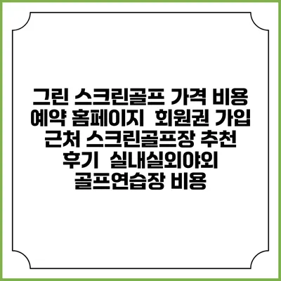 그린 스크린골프 가격 비용 예약 홈페이지 | 회원권 가입 | 근처 스크린골프장 추천 | 후기 | 실내실외야외 골프연습장 비용
