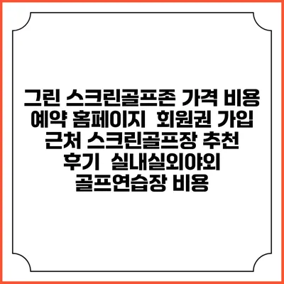 그린 스크린골프존 가격 비용 예약 홈페이지 | 회원권 가입 | 근처 스크린골프장 추천 | 후기 | 실내실외야외 골프연습장 비용