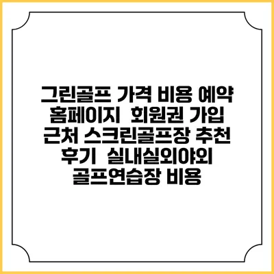 그린골프 가격 비용 예약 홈페이지 | 회원권 가입 | 근처 스크린골프장 추천 | 후기 | 실내실외야외 골프연습장 비용