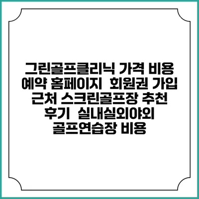 그린골프클리닉 가격 비용 예약 홈페이지 | 회원권 가입 | 근처 스크린골프장 추천 | 후기 | 실내실외야외 골프연습장 비용