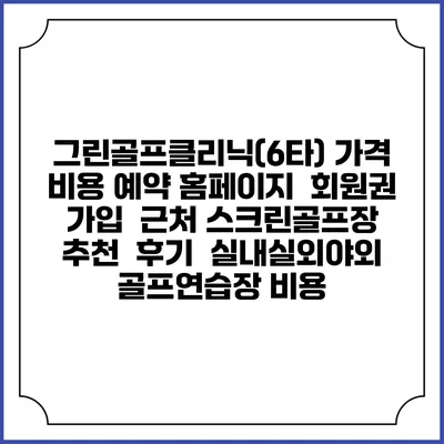 그린골프클리닉(6타) 가격 비용 예약 홈페이지 | 회원권 가입 | 근처 스크린골프장 추천 | 후기 | 실내실외야외 골프연습장 비용