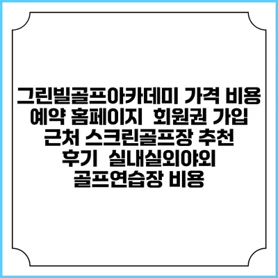 그린빌골프아카데미 가격 비용 예약 홈페이지 | 회원권 가입 | 근처 스크린골프장 추천 | 후기 | 실내실외야외 골프연습장 비용