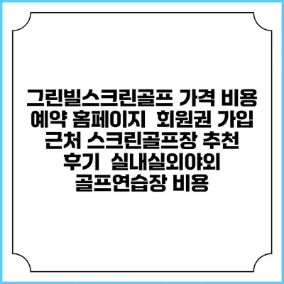 그린빌스크린골프 가격 비용 예약 홈페이지 | 회원권 가입 | 근처 스크린골프장 추천 | 후기 | 실내실외야외 골프연습장 비용